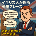 怒った表情のイギリス人男性キャラクターがロンドンのビッグ・ベンを背景に立ち、「Why don’t you speak American English?」や「Tea is overrated.」といったフレーズが吹き出しで描かれたイラスト。テキストで「イギリス人が怒る英語フレーズ」「絶対に避けたい7つの表現」と書かれている。