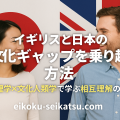 日本とイギリスの国旗を背景に、笑顔で向き合う日本人女性とイギリス人男性。文化ギャップを乗り越え、相互理解を深める様子を表したアイキャッチ画像
